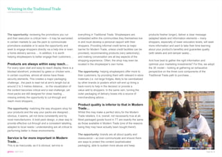 Winning in the Traditional Trade
continued from previous page




The opportunity: reviewing the promotions you run            everything in Traditional Trade. Shopkeepers are                products fresher longer), deliver a clear message
and their execution is critical here – it may be warranted   embedded within the communities they themselves live            (adapted labels and information elements – many
in certain markets to use the pack to communicate            in and must develop a personal rapport with their               shoppers, especially of lower education levels, will seek
promotions available or to seize the opportunity and         shoppers. Providing informal credit terms (a major              more information and want to take their time learning
seek to engage shoppers directly via a help-line or even     barrier for Modern Trade, unless credit facilities can be       about your product’s benefits) and guarantee quality
a home delivery service…. In addition, it is worth           provided), recommending products (very selectively),            (with labels and anti-tamper seals)…
helping shopkeepers to better engage their customers…        and making conversation are all key aspects of the
                                                             shopping experience. Often, the shop may even be                And how best to gather the right information and
Products are always within easy reach…                       located in the shopkeeper’s own home.                           optimize your marketing investments? For this, we adopt
For every open stall and easy-to-reach display there is a                                                                    the 3E model – looking at gathering an exhaustive
blocked storefront, protected by gates or chicken wire…      The opportunity: helping shopkeepers offer more to              perspective on the three core components of the
in certain countries, almost all stores have these           their customers, by providing them with relevant in-store       Traditional Trade path to purchase…
security elements. This creates a major packaging            materials (i.e. not large fridges, likely to be cannibalized
challenge…the pack is read not at arm’s length but at        by other brands or posters which will end up lining a
around 2 to 3 metres distance… so the visualization of       back-room) to help in the decision or provide a
the content becomes critical and a real challenge, yet       value-add to shoppers. In the same vein, turning the
most packs are still designed for close reading…             outer packaging of delivery boxes into a source of
missing entirely the opportunity to cut-through and          merchandising advice….
reach more shoppers…
                                                             Product quality is inferior to that in Modern
The opportunity: matching the way shoppers shop for          Trade…
your products and the way your packs are designed…           Whilst this may make a perfect story for the Modern
obvious, it seems, yet not done consistently and by          Trade retailers, it is, overall, not necessarily true at all.
most manufacturers. A bold pack design, a clear way to       Most packaged goods found in TT are exactly the same
provide effective cut-through and a consistent labelling,    as those available in Modern Trade (one of the reasons
adapted to local needs / understanding are all critical to   being they may have actually been bought there!).
performing better in these environments.
                                                             The opportunity: brands are all about quality and
Service is far more important in Modern                      reassurance – so over-communicate and ensure there
Trade…                                                       are ways to protect the content (sophisticated
This is as inaccurate, as it is obvious: service is          packaging, able to sustain more abuse and keep
                                                                                                                                              Indonesia by Karthik Venkatakrishnan, TNS Indonesia

gems : SEPT 2010                                                                                                                                                                         Page No. 8
 