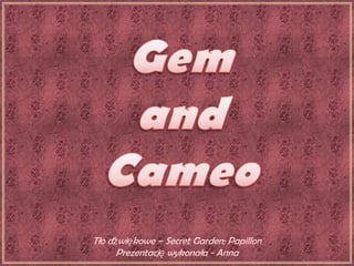 Gem and Cameo Tło dźwiękowe – Secret Garden; Papillon Prezentację wykonała - Anna 