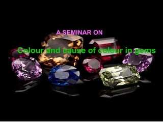 A SEMINAR ON
Colour and cause of colour in gems
 