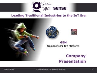 1CONFIDENTIAL © 2016 Gemsense Ltd. All Rights Reserved.
Leading Traditional Industries to the IoT Era
Company
Presentation
GEM
Gemesense’s IoT Platform
 