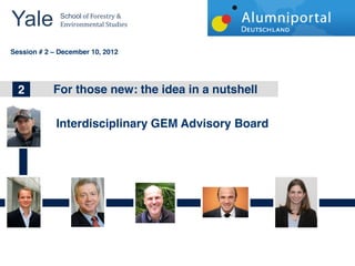 Yale 	
        School	
  of	
  Forestry	
  &	
  
               Environmental	
  Studies	
  


	
  	
  
Session # 2   December 10, 2012




 1
 2
 2            Forbig topics new: the idea in a nutshell
              The those in Wind Energy



              Interdisciplinary GEM Advisory Board
 