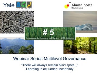 Webinar Series Multilevel Governance
“There will always remain blind spots...”
Learning to act under uncertainty
Yale
# 5
 