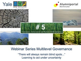 Webinar Series Multilevel Governance
Learning to act under uncertainty
Yale 	
  
	
  	
  
# 5
 