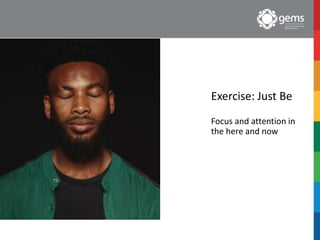 Exercise: Just Be
Focus and attention in
the here and now
 