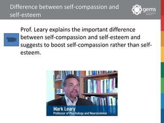 Difference between self-compassion and
self-esteem
Prof. Leary explains the important difference
between self-compassion and self-esteem and
suggests to boost self-compassion rather than self-
esteem.
 