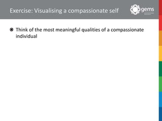 Exercise: Visualising a compassionate self
Think of the most meaningful qualities of a compassionate
individual
 
