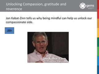 Unlocking Compassion, gratitude and
reverence
Jon Kabat-Zinn tells us why being mindful can help us unlock our
compassionate side.
 