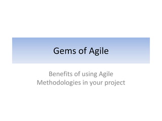 Gems of Agile
Benefits of using Agile
Methodologies in your project
 