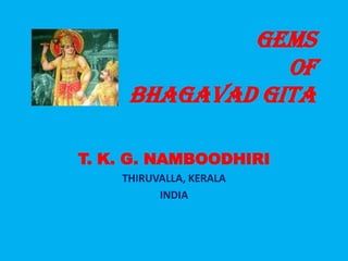 Gems
of
Bhagavad Gita
T. K. G. NAMBOODHIRI
THIRUVALLA, KERALA
INDIA
 