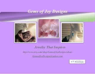 Gems of Joy Designs
Jewelry That Inspires
http://www.etsy.com/shop/GemsofJoyDesigns/about
GemsofJoyDesigns@yahoo.com
 