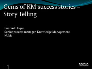 Gems of KM success stories –
Story Telling

Enamul Haque
Senior process manager, Knowledge Management
Nokia




 1
 