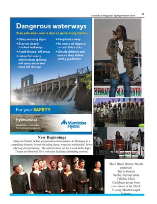 LM
28
Global Eyes Magazine Spring/Summer 2018
New Beginnings
Sarasvati Theatre tackles expeeriences of newcomer s to Winnipeg in a
compelling dramatic format iincluding dance, songs and multimedia. It was
sobering yet entertaining. The sold out show ran for a week at the Aspet
Theatre on Memorial Blvd with after facilitated debriefing sessions.
More Black History Month
pictorials
Top to bottom
Scribe, hip hop artist
Filipino Choir
Caribbean group from
entertained at the Black
History Month Gospel
Concert.
 