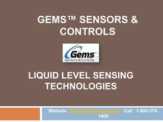 GEMS™ SENSORS &
    CONTROLS



LIQUID LEVEL SENSING
   TECHNOLOGIES

   Website: www.GemsSensors.com Call : 1-800-378-
                      1600
 