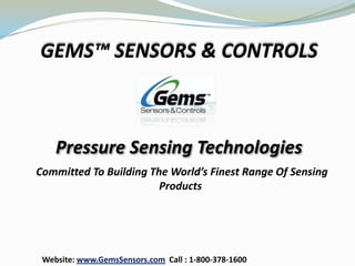 GEMS™ SENSORS & CONTROLS



    Pressure Sensing Technologies
Committed To Building The World’s Finest Range Of Sensing
                        Products




 Website: www.GemsSensors.com Call : 1-800-378-1600
 