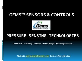 GEMS™ SENSORS & CONTROLS



PRESSURE SENSING TECHNOLOGIES
  Committed To Building The World’s Finest Range Of Sensing Products




      Website: www.GemsSensors.com Call : 1-800-378-1600
 