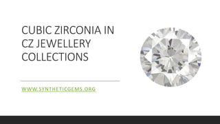 CUBIC ZIRCONIA IN
CZ JEWELLERY
COLLECTIONS
WWW.SYNTHETICGEMS.ORG
 