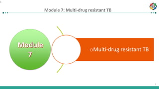 1
1
Module 7: Multi-drug resistant TB
1
oMulti-drug resistant TB
 