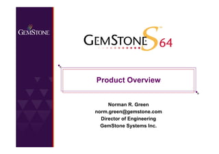 1
Copyright © 2006, GemStone Systems Inc. All Rights Reserved.
Product Overview
Norman R. Green
norm.green@gemstone.com
Director of Engineering
GemStone Systems Inc.
 