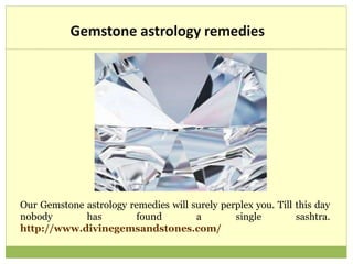 Gemstone astrology remedies
Our Gemstone astrology remedies will surely perplex you. Till this day
nobody has found a single sashtra.
http://www.divinegemsandstones.com/
 