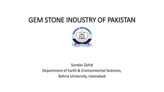 GEM STONE INDUSTRY OF PAKISTAN
Sundas Zahid
Department of Earth & Environmental Sciences,
Bahria University, Islamabad
 