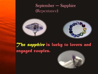 September — Sapphire
        (Repentance)




The sapphire is lucky to lovers and
engaged couples.
 