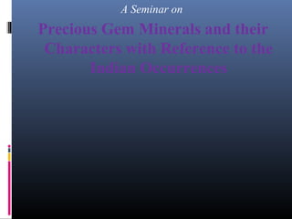 A Seminar on
Precious Gem Minerals and their
Characters with Reference to the
Indian Occurrences
 