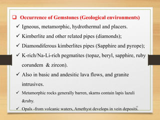  Occurrence of Gemstones (Geological environments)
 Igneous, metamorphic, hydrothermal and placers.
 Kimberlite and oth...