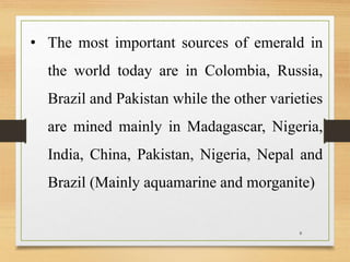 8
• The most important sources of emerald in
the world today are in Colombia, Russia,
Brazil and Pakistan while the other ...
