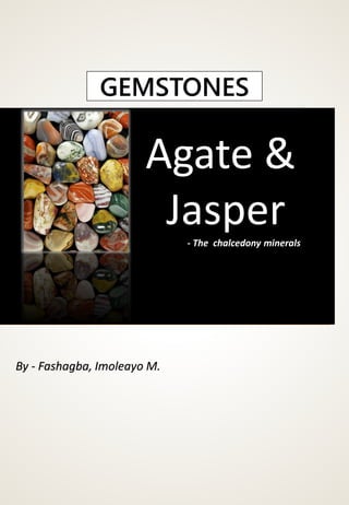 GEMSTONES
Agate &
Jasper- The chalcedony minerals
By - Fashagba, Imoleayo M.
 