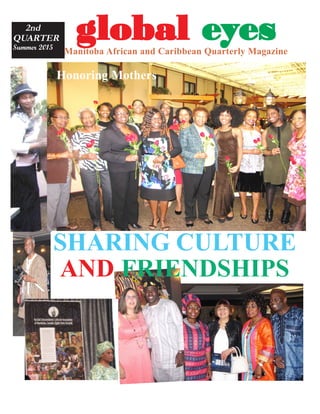 gggggloballoballoballoballobal eeeeeyyyyyesesesesesManitoba African and Caribbean Quarterly Magazine
2nd
QUARTER
Summer 2015
SHARING CULTURE
AND FRIENDSHIPS
Honoring Mothers
 