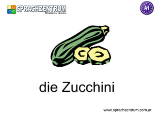 die Zucchini www.sprachzentrum.com.ar 