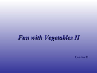 Fun with Vegetables II

                    Cenika ©
 