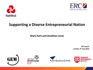 Supporting a Diverse Entrepreneurial Nation
Mark Hart and Jonathan Levie
UK Launch
London, 4th July 2018
 