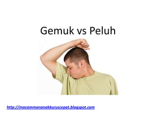 Gemuk vs Peluh
http://macammananakkuruscepat.blogspot.com
 