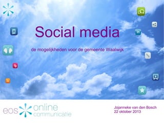 Social media
de mogelijkheden voor de gemeente Waalwijk

Jojanneke van den Bosch
22 oktober 2013

 