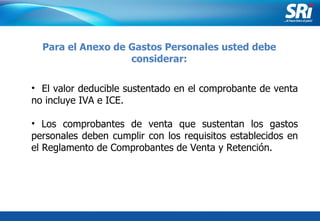 Junio 2006 El valor deducible sustentado en el comprobante de venta no  incluye IVA e ICE. Los comprobantes de venta que sustentan los gastos personales deben cumplir con los requisitos establecidos en el Reglamento de Comprobantes de Venta y Retención. Para el Anexo de Gastos Personales usted debe considerar: 