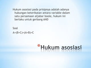 Hukum asosiasi pada prisipnya adalah adanya
 hubungan keterikatan antara variable dalam
 satu persamaan aljabar boole, hukum ini
 berlaku untuk gerbang AND


Soal
A+(B+C)=(A+B)+C




                  *
 