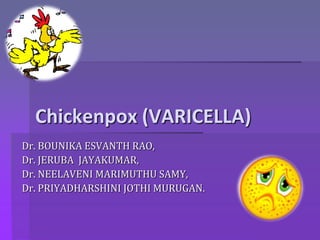 Chickenpox (VARICELLA)
Dr. BOUNIKA ESVANTH RAO,
Dr. JERUBA JAYAKUMAR,
Dr. NEELAVENI MARIMUTHU SAMY,
Dr. PRIYADHARSHINI JOTHI MURUGAN.
 