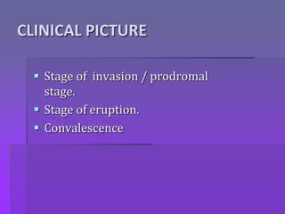 CLINICAL PICTURE
 Stage of invasion / prodromal
stage.
 Stage of eruption.
 Convalescence
 