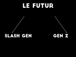 LE futur
Slash Gen GEn Z
 