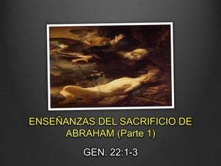 ENSEÑANZAS DEL SACRIFICIO DE
ABRAHAM (Parte 1)
GEN. 22:1-3
 