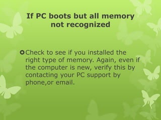If PC boots but all memory
not recognized
Check to see if you installed the
right type of memory. Again, even if
the comp...