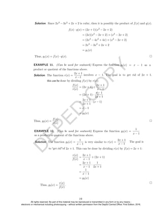 D
E
P
E
D
C
O
P
Y
Solution. Since 2x3 − 3x2 + 2x + 2 is cubic, then it is possibly the product of f(x) and q(x).
f(x) · q(x) = (2x + 1)(x2
− 2x + 2)
= (2x)(x2
− 2x + 2) + (x2
− 2x + 2)
= (2x3
− 4x2
+ 4x) + (x2
− 2x + 2)
= 2x3
− 3x2
+ 2x + 2
= g1(x)
Thus, g1(x) = f(x) · q(x).
EXAMPLE 11. (Can be used for seatwork) Express the function g2
Solution. The function r(x) =
2x + 1
f(x)
r(x)
= (2x + 1) ÷
2x + 1
x − 1
= (2x + 1) ·
x − 1
2x + 1
=
2x + 1
2x + 1
· (x − 1)
= x − 1
= g2(x)
Thus, g2(x) =
f(x)
r(x)
.
EXAMPLE 12. (Can be used for seatwork) Express the function g3(x) =
1
quotient of the functions above.
Solution. The function g3(x) =
1
x − 1
is very similar to r(x) =
2x + 1
2x + 1. This can be done by dividing r(x) by f(x) = 2x + 1:
r(x)
f(x)
=
2x + 1
x − 1
÷ (2x + 1)
=
2x + 1
x − 1
·
1
2x + 1
=
1
x − 1
= g3(x)
Thus, g3(x) =
r(x)
f(x)
.
(x) = x − 1 as a
product or quotient of the functions above.
involves x − 1. The goal is to get rid of 2x + 1.
x −1
this can be done by dividing f(x) by r(x):
x − 1
as a product or
. The goal is
x − 1
to get ridof
19
All rights reserved. No part of this material may be reproduced or transmitted in any form or by any means -
electronic or mechanical including photocopying – without written permission from the DepEd Central Office. First Edition, 2016.
 