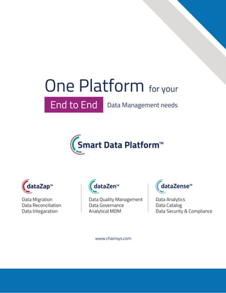 rations:
w rules in the
set criteria
based on the
al Operators.
parent object.
the values of
the
the
rs.
ect.
s of
One Platform for your
Data Management needs
End to End
www.chainsys.com
Data Migration
Data Reconciliation
Data Integaration
Data Quality Management
Data Governance
Analytical MDM
Data Analytics
Data Catalog
Data Security & Compliance
 