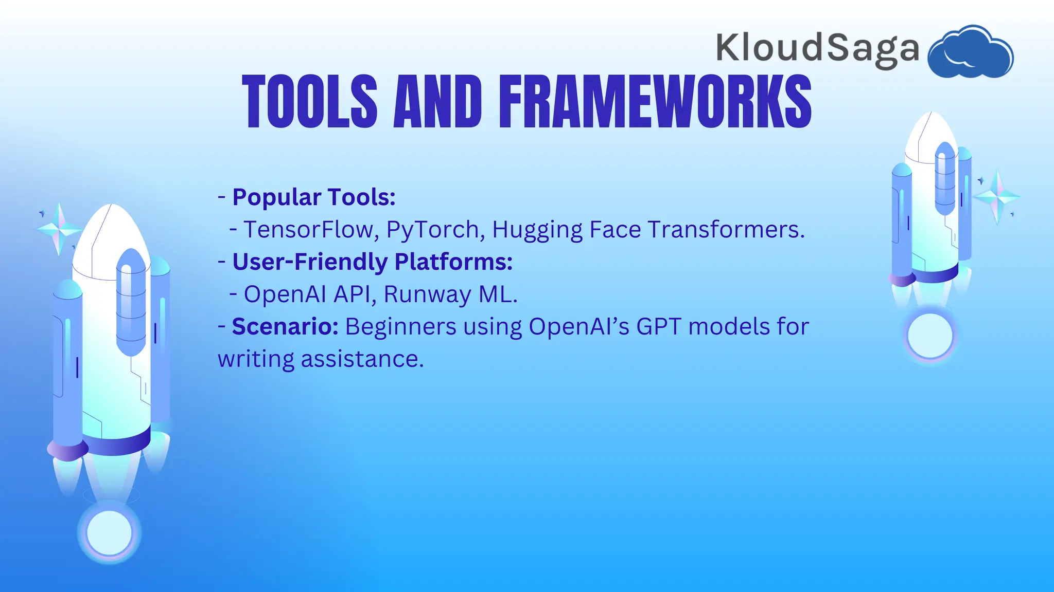 TOOLS AND FRAMEWORKS
- Popular Tools:
- TensorFlow, PyTorch, Hugging Face Transformers.
- User-Friendly Platforms:
- OpenAI API, Runway ML.
- Scenario: Beginners using OpenAI’s GPT models for
writing assistance.
 