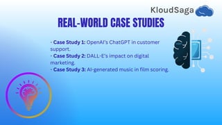 REAL-WORLD CASE STUDIES
- Case Study 1: OpenAI’s ChatGPT in customer
support.
- Case Study 2: DALL-E’s impact on digital
marketing.
- Case Study 3: AI-generated music in film scoring.
 