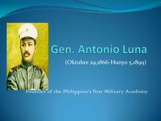 Gen. Antonio Luna (Oktubre 29,1866-Hunyo 5,1899) Founder of the Philippine’s first Military Academy 