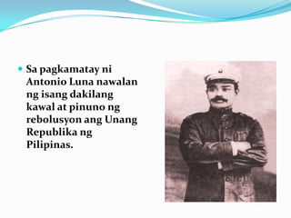 Sa pagkamatayni Antonio Luna nawalanngisangdakilangkawal at pinunongrebolusyonangUnangRepublikangPilipinas.