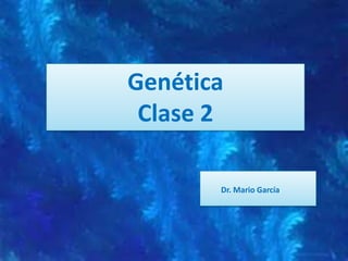 Genética
Clase 2
Dr. Mario García
 
