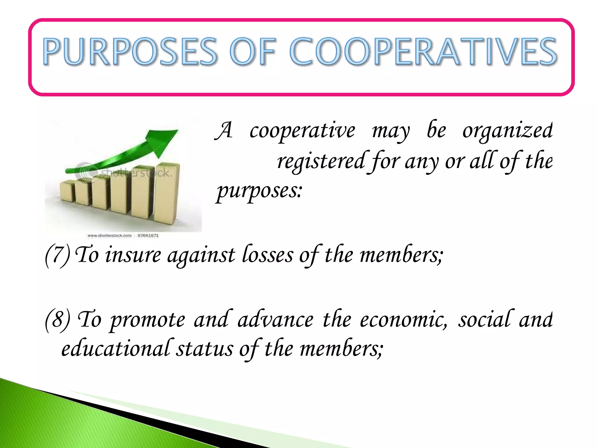 A cooperative may be organized
and registered for any or all of the
ff. purposes:
(7) To insure against losses of the members;
(8) To promote and advance the economic, social and
educational status of the members;
 